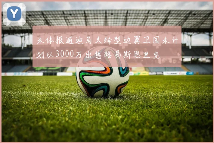 米体报道迪乌夫转型边翼卫国米计划以3000万出售路易斯恩里克