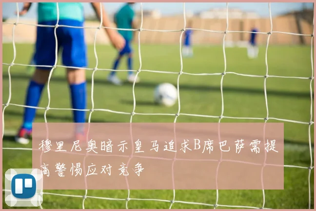 穆里尼奥暗示皇马追求B席巴萨需提高警惕应对竞争