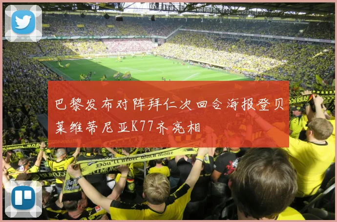 巴黎发布对阵拜仁次回合海报登贝莱维蒂尼亚K77齐亮相