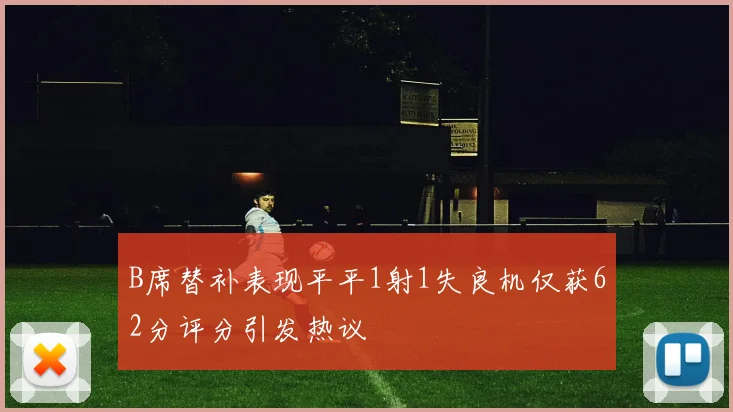 B席替补表现平平1射1失良机仅获62分评分引发热议