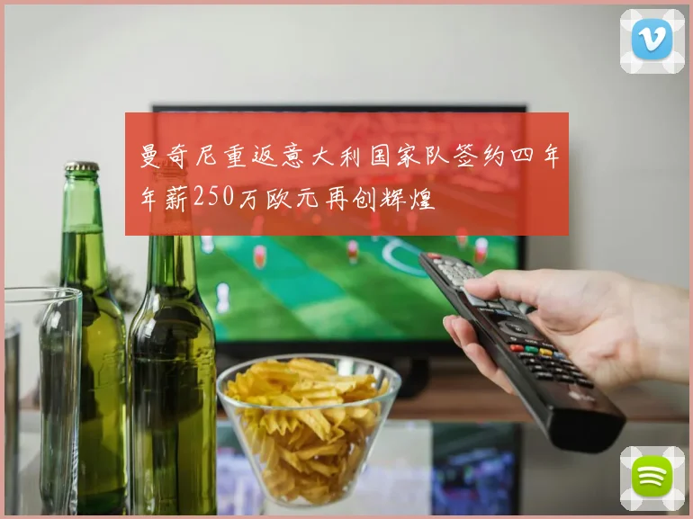 曼奇尼重返意大利国家队签约四年年薪250万欧元再创辉煌