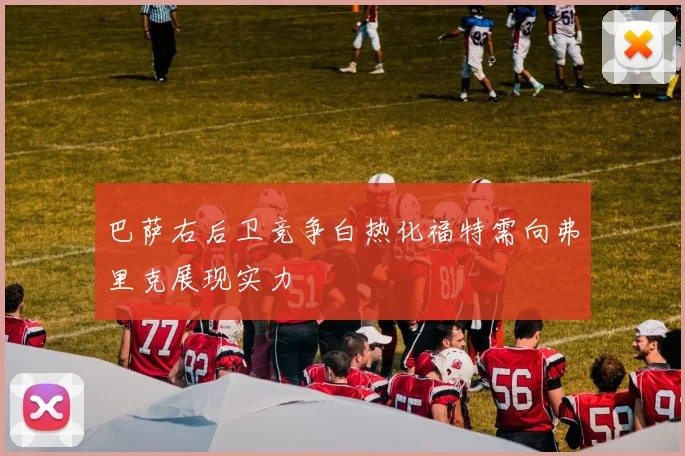 巴萨右后卫竞争白热化福特需向弗里克展现实力
