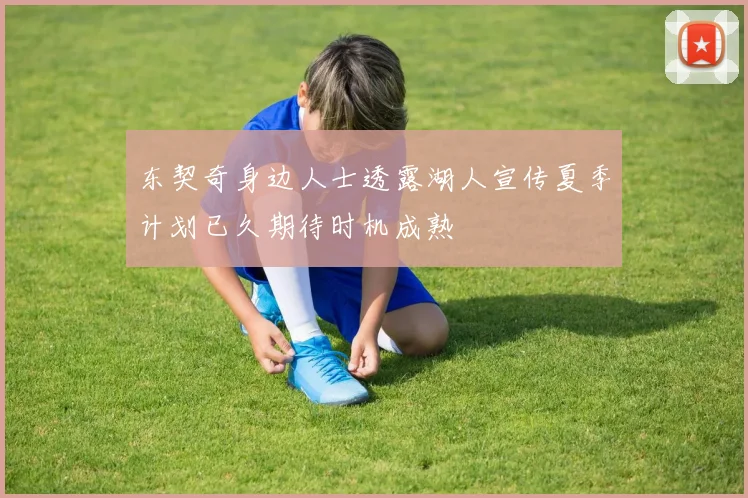 东契奇身边人士透露湖人宣传夏季计划已久期待时机成熟
