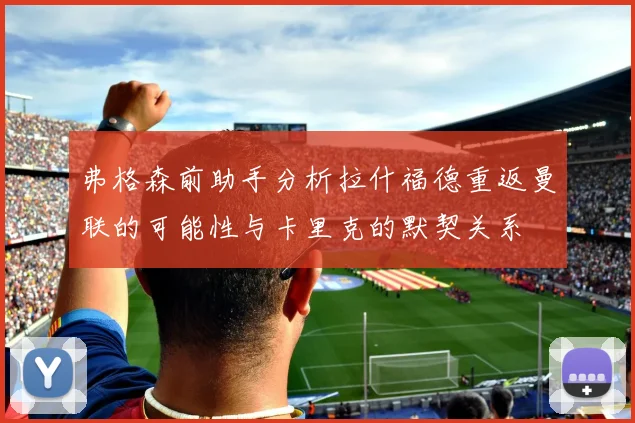 弗格森前助手分析拉什福德重返曼联的可能性与卡里克的默契关系